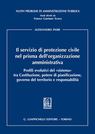 Il servizio di protezione civile nel prisma dell'organizzazione amministrativa. Profili evolutivi del «sistema» tra Costituzione, potere di pianificazione, governo del territorio e responsabilità - Librerie.coop