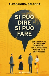 Si può dire, si può fare. Come coltivare la sicurezza psicologica per far crescere aziende sane e di successo - Librerie.coop
