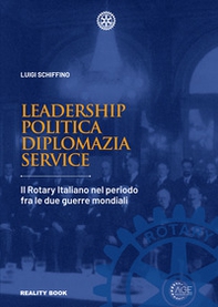 Leadership, politica, diplomazia, service. Il Rotary italiano nel periodo fra le due guerre mondiali - Librerie.coop