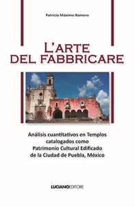 L'arte del fabbricare. Análisis cuantitativos en Templos catalogados como Patrimonio Cultural Edificado de la Ciudad de Puebla, México - Librerie.coop