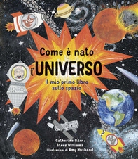 Come è nato l'universo. Il mio primo libro sullo spazio - Librerie.coop