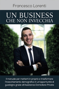Un business che non invecchia. Il manuale per metterti in proprio e trasformare l'invecchiamento demografico in un'opportunità di guadagno grazie all'assistenza domiciliare privata - Librerie.coop Un business che non invecchia. Il manuale per metterti in proprio e trasformare l'invecchiamento demografico in un'opportunità di guadagno grazie all'assistenza domiciliare privata - Librerie.coop