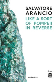 Salvatore Arancio. Like a sort of Pompeii in reverse. Catalogo della mostra (Albissola Marina, 11 luglio-22 settembre 2019). Ediz. italiana e inglese - Librerie.coop