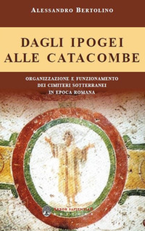 Dagli ipogei alle catacombe. Organizzazione e funzionamento dei cimiteri sotterranei in epoca romana - Librerie.coop Dagli ipogei alle catacombe. Organizzazione e funzionamento dei cimiteri sotterranei in epoca romana - Librerie.coop