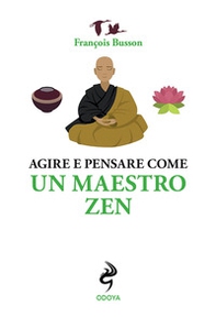 Agire e pensare come un maestro zen - Librerie.coop