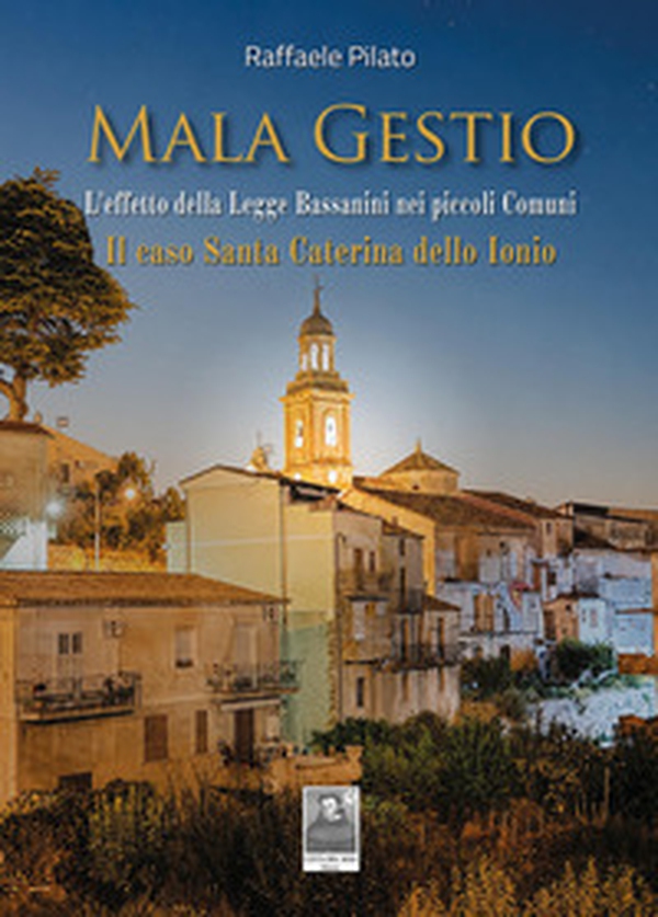 Mala gestio. L'effetto della Legge Bassanini nei piccoli Comuni. Il caso di Santa Caterina dello Ionio - Librerie.coop