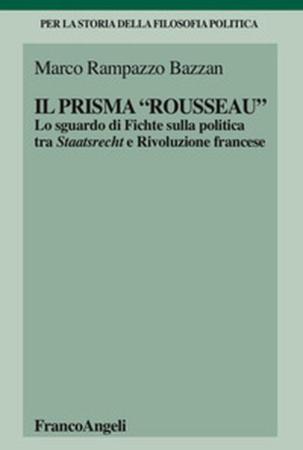 Il «prisma» Rousseau. Lo sguardo di Fichte sulla politica tra Staatsrecht e Rivoluzione francese - Librerie.coop Il «prisma» Rousseau. Lo sguardo di Fichte sulla politica tra Staatsrecht e Rivoluzione francese - Librerie.coop