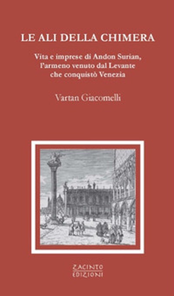 Le ali della chimera. Vita e imprese di Andon Surian, l'armeno venuto dal Levante che conquistò Venezia - Librerie.coop Le ali della chimera. Vita e imprese di Andon Surian, l'armeno venuto dal Levante che conquistò Venezia - Librerie.coop
