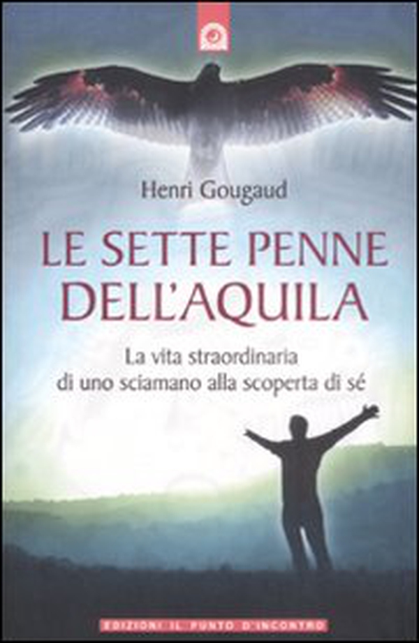 Le sette penne dell'aquila. La vita straordinaria di uno sciamano alla scoperta di sé - Librerie.coop Le sette penne dell'aquila. La vita straordinaria di uno sciamano alla scoperta di sé - Librerie.coop