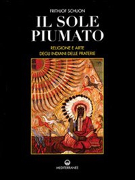 Il sole piumato. Religione e arte degli indiani delle praterie - Librerie.coop