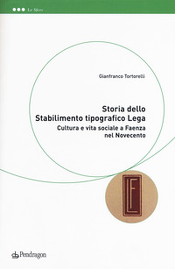 Storia dello Stabilimento tipografico Lega. Cultura e vita sociale a Faenza nel Novecento - Librerie.coop Storia dello Stabilimento tipografico Lega. Cultura e vita sociale a Faenza nel Novecento - Librerie.coop