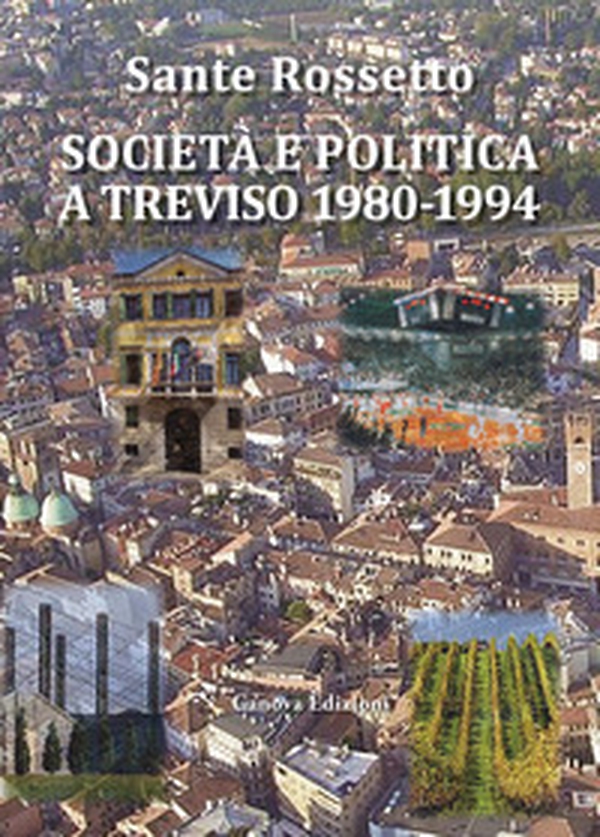 Società e politica a Treviso 1980-1994. La Marca tra crisi dei partiti e voglia di cambiamento in anni di gloria e successo per economia, cultura e sport - Librerie.coop Società e politica a Treviso 1980-1994. La Marca tra crisi dei partiti e voglia di cambiamento in anni di gloria e successo per economia, cultura e sport - Librerie.coop