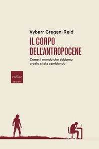 Il corpo dell'Antropocene. Come il mondo che abbiamo creato ci sta cambiando - Librerie.coop Il corpo dell'Antropocene. Come il mondo che abbiamo creato ci sta cambiando - Librerie.coop