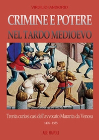 Crimine e potere nel tardo Medioevo: trenta curiosi casi nazionali dell'avvocato Maranta da Venosa 1476-1535 - Librerie.coop