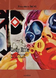 Lady Effe. Una donna, un'artista - Librerie.coop Lady Effe. Una donna, un'artista - Librerie.coop