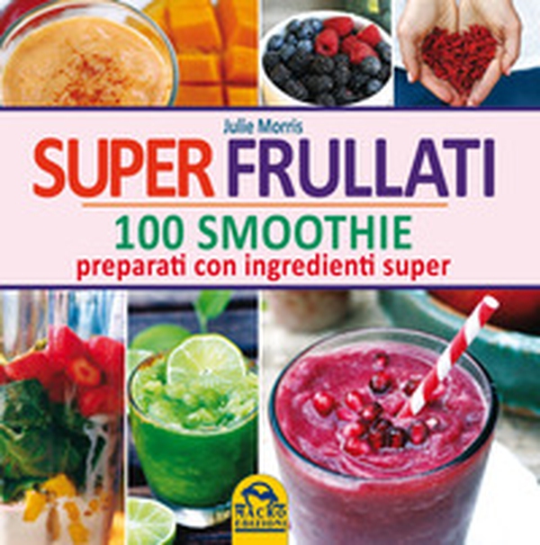 Super frullati. 100 smoothie preparati con ingredienti super - Librerie.coop Super frullati. 100 smoothie preparati con ingredienti super - Librerie.coop