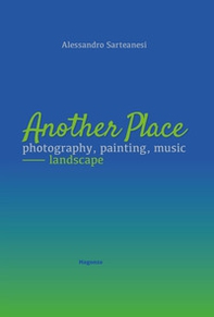Another place. Photography, painting, music. Landscape. Catalogo della mostra (Arezzo, 16 dicembre 2022-10 marzo 2023) - Librerie.coop
