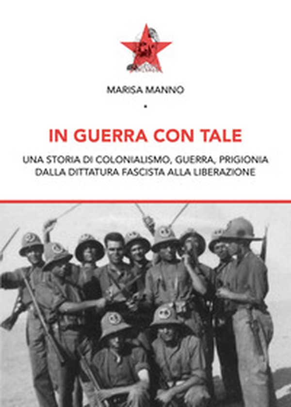 In guerra con tale. Una storia di colonialismo, guerra, prigionia dalla dittatura fascista alla liberazione - Librerie.coop In guerra con tale. Una storia di colonialismo, guerra, prigionia dalla dittatura fascista alla liberazione - Librerie.coop