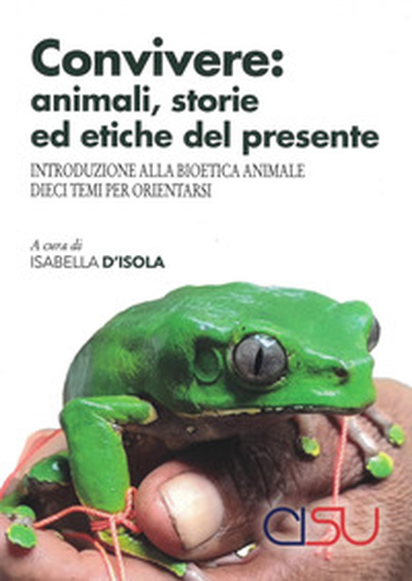 Convivere: animali, storie ed etiche del presente. Introduzione alla bioetica animale. Dieci temi per orientarsi - Librerie.coop