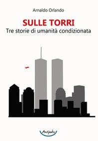 Sulle torri. Tre storie di umanità condizionata - Librerie.coop