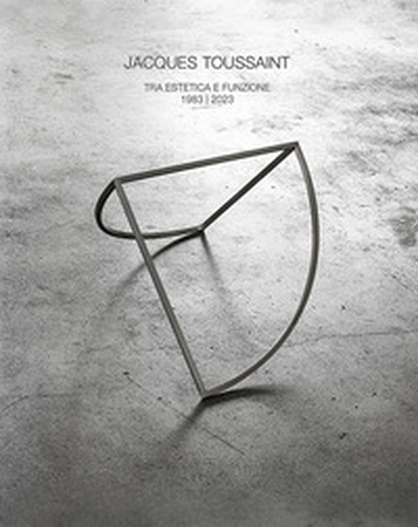 Jacques Toussaint. Tra estetica e funzione 1983-2023 - Librerie.coop Jacques Toussaint. Tra estetica e funzione 1983-2023 - Librerie.coop