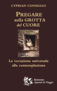 Pregare nella grotta del cuore. La vocazione universale alla contemplazione - Librerie.coop
