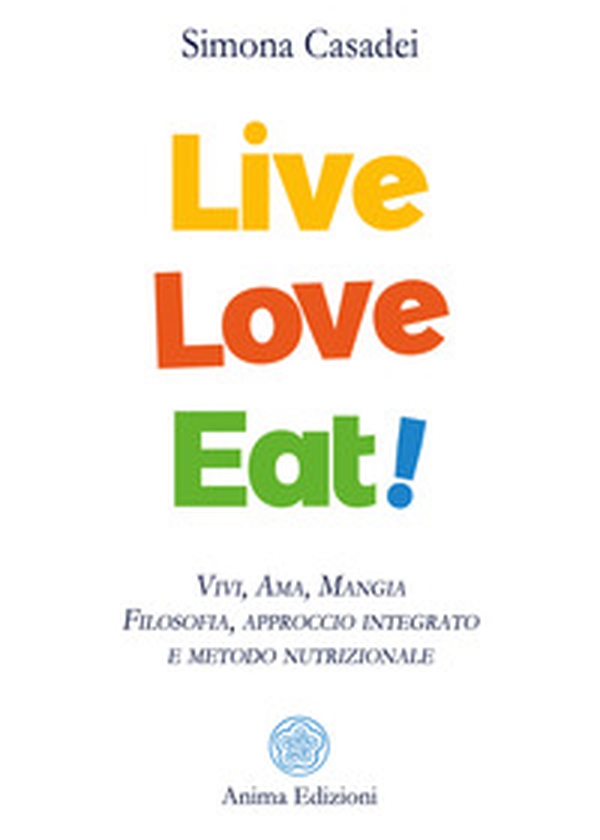 Live love eat! Vivi, ama, mangia. Filosofia, approccio integrato e metodo nutrizionale - Librerie.coop Live love eat! Vivi, ama, mangia. Filosofia, approccio integrato e metodo nutrizionale - Librerie.coop