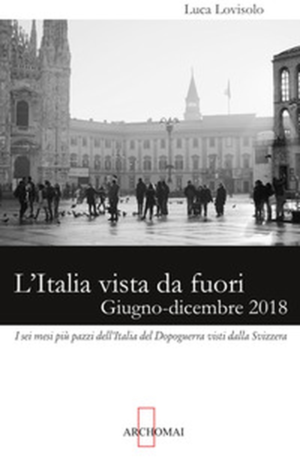 L'Italia vista da fuori. Giugno-dicembre 2018: i sei mesi più pazzi dell'Italia del Dopoguerra visti dalla Svizzera - Librerie.coop L'Italia vista da fuori. Giugno-dicembre 2018: i sei mesi più pazzi dell'Italia del Dopoguerra visti dalla Svizzera - Librerie.coop