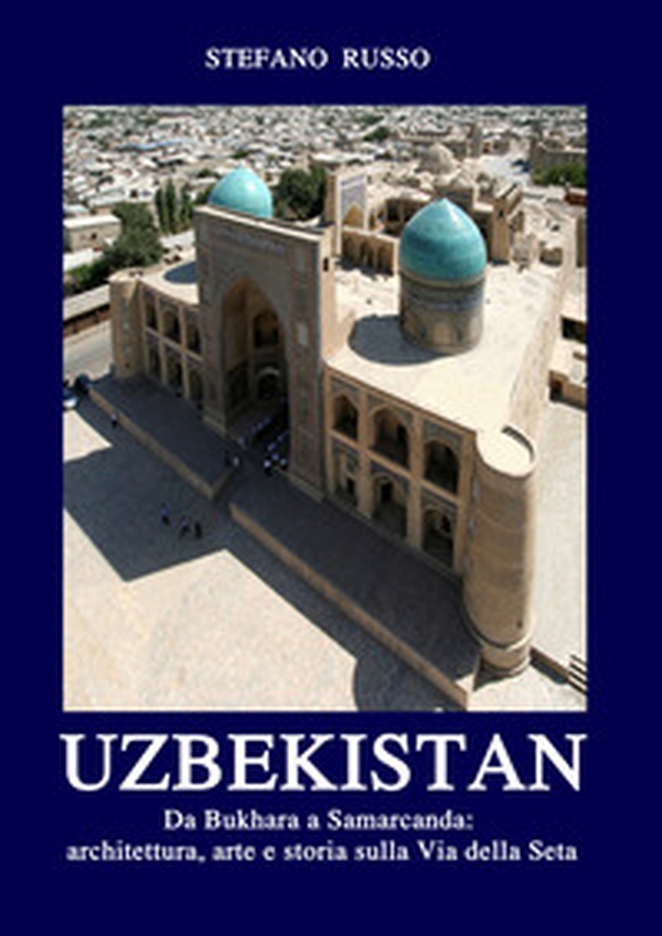 Uzbekistan. Da Bukhara a Samarcanda: architettura, arte e storia sulla Via della Seta. Ediz. aggiornata 2024 - Librerie.coop Uzbekistan. Da Bukhara a Samarcanda: architettura, arte e storia sulla Via della Seta. Ediz. aggiornata 2024 - Librerie.coop
