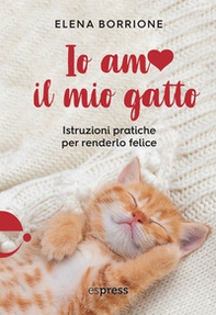 Io amo il mio gatto. Istruzioni pratiche per renderlo felice - Librerie.coop