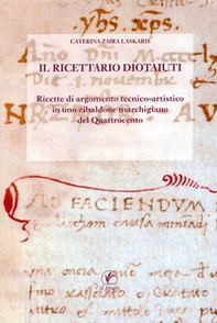Il Ricettario Diotaiuti. Ricette di argomento tecnico-artistico in uno zibaldone marchigiano del Quattrocento - Librerie.coop