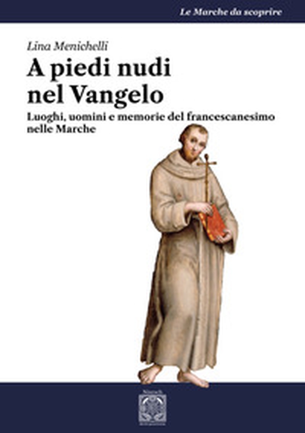 A piedi nudi nel Vangelo. Luoghi, uomini e memorie del francescanesimo nelle Marche - Librerie.coop