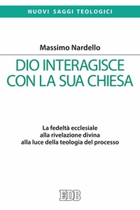 Dio interagisce con la sua Chiesa. La fedeltà ecclesiale alla rivelazione divina alla luce della teologia del processo - Librerie.coop