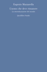 L'uomo che deve rimanere. La «smoralizzazione» del mondo - Librerie.coop