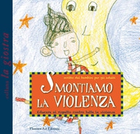 Smontiamo la violenza. Educare al rispetto contro tutte le violenze. Scritto dai bambini per gli adulti - Librerie.coop
