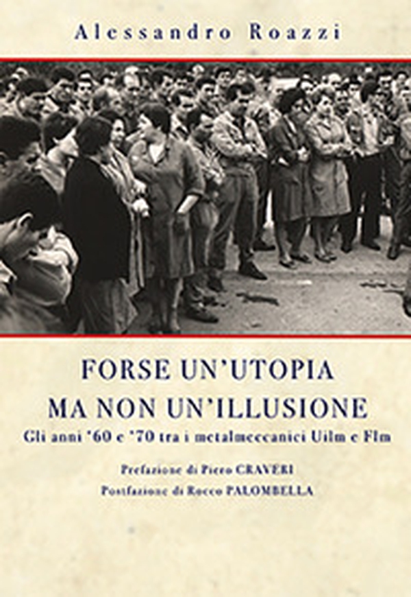 Forse un'utopia ma non un'illusione. Gli anni '60 e '70 tra i metalmeccanici Uilm e Flm - Librerie.coop Forse un'utopia ma non un'illusione. Gli anni '60 e '70 tra i metalmeccanici Uilm e Flm - Librerie.coop