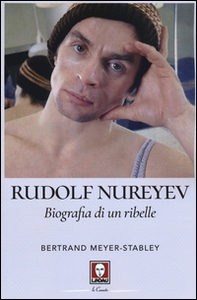 Rudolf Nureyev. Biografia di un ribelle - Librerie.coop