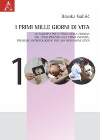 I primi mille giorni di vita. Lo sviluppo psico-fisico della persona dal concepimento alla prima infanzia. Premesse antropologiche per una riflessione etica - Librerie.coop