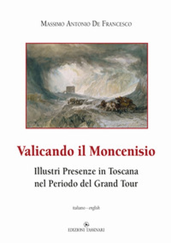 Valicando il Moncenisio. Illustri presenze in Toscana nel periodo del Grand Tour-Crossing Mount Cenis. Illustrious Presences in Tuscany during the Grand Tour Period - Librerie.coop Valicando il Moncenisio. Illustri presenze in Toscana nel periodo del Grand Tour-Crossing Mount Cenis. Illustrious Presences in Tuscany during the Grand Tour Period - Librerie.coop