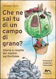 Che ne sai tu di un campo di grano? Storie e ricette del nostro agriturismo - Librerie.coop