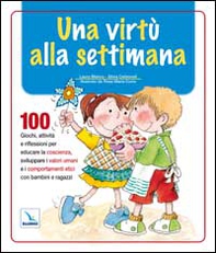 Una virtù alla settimana. 100 giochi, attività e riflessioni per educare la coscienza, sviluppare i valori umani e i comportamenti etici con bambini e ragazzi - Librerie.coop