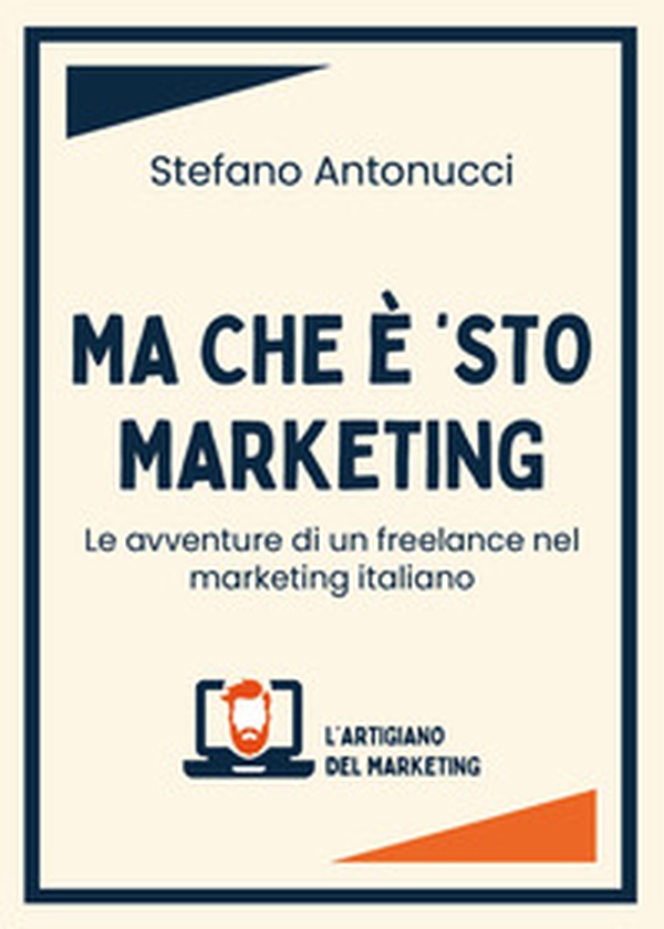 Ma che è 'sto marketing. Le avventure di un freelance nel marketing italiano - Librerie.coop Ma che è 'sto marketing. Le avventure di un freelance nel marketing italiano - Librerie.coop