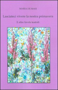 Lasciateci vivere la nostra primavera e altre favole teatrali - Librerie.coop