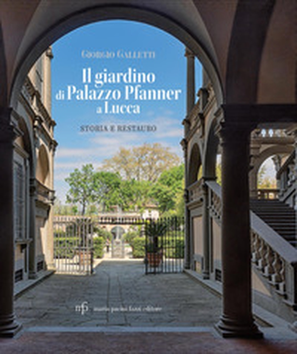 Il giardino di Palazzo Pfanner a Lucca. Storia e restauro - Librerie.coop