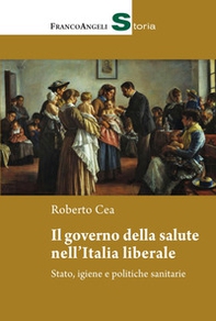 Il governo della salute nell'Italia liberale. Stato, igiene e politiche sanitarie - Librerie.coop