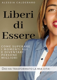 Liberi di essere. Come superare i momenti bui e diventare persone migliori. Dio ha trasformato la mia vita! - Librerie.coop