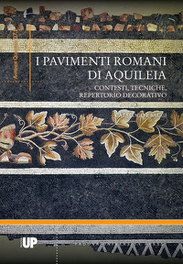I pavimenti romani di Aquileia. Contesti, tecniche, repertorio decorativo. Catalogo e saggi - Librerie.coop I pavimenti romani di Aquileia. Contesti, tecniche, repertorio decorativo. Catalogo e saggi - Librerie.coop