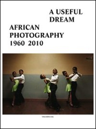 A useful dream. African photography 1960-2010. Catalogo della mostra (Bruxelles, 26 giugno-26 settembre 2010) - Librerie.coop