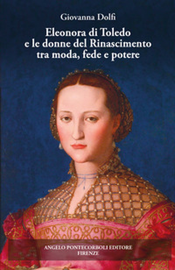 Eleonora di Toledo e le donne del Rinascimento tra moda, fede e potere - Librerie.coop