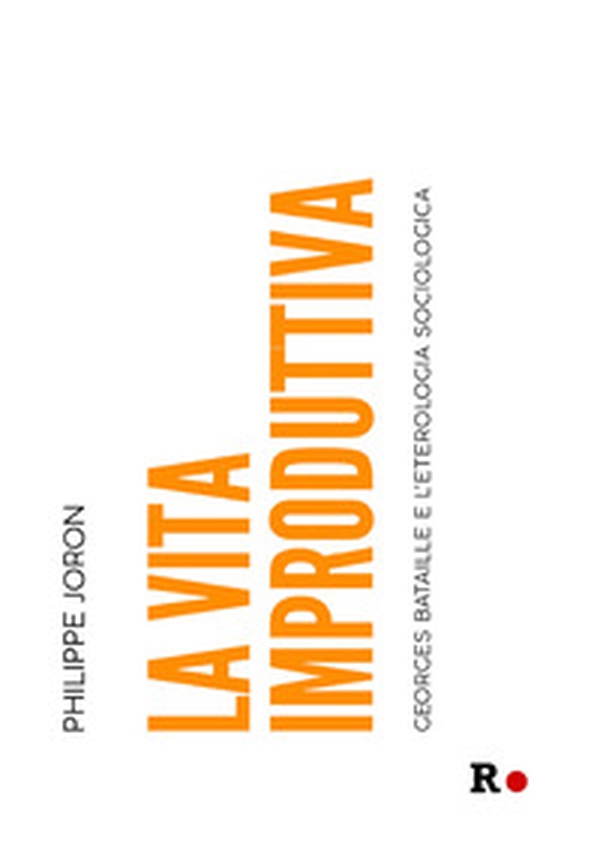 La vita improduttiva. Georges Bataille e l'eterologia sociologica - Librerie.coop La vita improduttiva. Georges Bataille e l'eterologia sociologica - Librerie.coop
